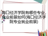 海口经济学院有哪些专业，就业前景如何(海口经济学院专业就业前景)