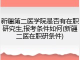 新疆第二医学院是否有在职研究生,报考条件如何(新疆二医在职研条件)