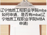 辽宁地质工程职业学院mba如何申请，是否有mba(辽宁地质工程职业学院MBA申请)