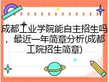 成都工业学院能自主招生吗，最近一年简章分析(成都工院招生简章)