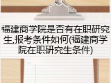福建商学院是否有在职研究生,报考条件如何(福建商学院在职研究生条件)