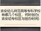 吉安幼儿师范高等专科学校有哪几个校区，何时创办(吉安幼专校区与创办时间)