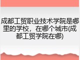 成都工贸职业技术学院是哪里的学校，在哪个城市(成都工贸学院在哪)