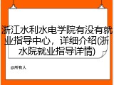 浙江水利水电学院有没有就业指导中心，详细介绍(浙水院就业指导详情)