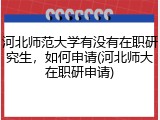 河北师范大学有没有在职研究生，如何申请(河北师大在职研申请)