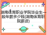 湖南体育职业学院毕业生一般年薪多少钱(湖南体育职院薪资)