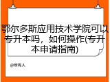 鄂尔多斯应用技术学院可以专升本吗，如何操作(专升本申请指南)