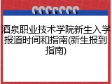 酒泉职业技术学院新生入学报道时间和指南(新生报到指南)