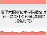 塔里木职业技术学院报名时间一般是什么时候(塔职院报名时间)