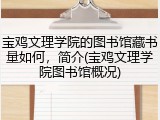 宝鸡文理学院的图书馆藏书量如何，简介(宝鸡文理学院图书馆概况)