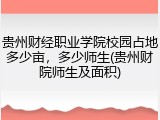 贵州财经职业学院校园占地多少亩，多少师生(贵州财院师生及面积)