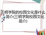 三明学院的校园文化是什么，简介(三明学院校园文化简介)