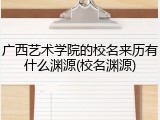 广西艺术学院的校名来历有什么渊源(校名渊源)