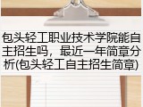包头轻工职业技术学院能自主招生吗，最近一年简章分析(包头轻工自主招生简章)