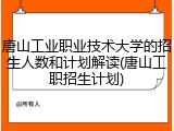 唐山工业职业技术大学的招生人数和计划解读(唐山工职招生计划)
