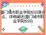 厦门城市职业学院校训是什么，详细阐述(厦门城市职业学院校训)