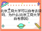 北京工商大学可以自考去读吗，为什么(北京工商大学自考原因)