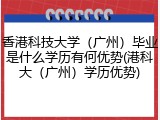 香港科技大学（广州）毕业是什么学历有何优势(港科大（广州）学历优势)