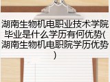湖南生物机电职业技术学院毕业是什么学历有何优势(湖南生物机电职院学历优势)