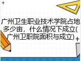 广州卫生职业技术学院占地多少亩，什么情况下成立(广州卫职院面积与成立)