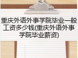 重庆外语外事学院毕业一般工资多少钱(重庆外语外事学院毕业薪资)