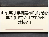 山东英才学院建校时间是哪一年？(山东英才学院何时建校？)