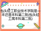 包头轻工职业技术学院是一本还是本科第二批(包头轻工属本科第二批)