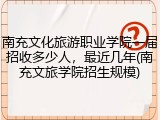 南充文化旅游职业学院一届招收多少人，最近几年(南充文旅学院招生规模)