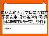 锡林郭勒职业学院是否有在职研究生,报考条件如何(锡林郭勒在职研究生条件)