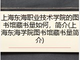 上海东海职业技术学院的图书馆藏书量如何，简介(上海东海学院图书馆藏书量简介)
