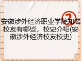 安徽涉外经济职业学院知名校友有哪些，校史介绍(安徽涉外经济校友校史)