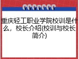 重庆轻工职业学院校训是什么，校长介绍(校训与校长简介)