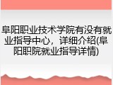 阜阳职业技术学院有没有就业指导中心，详细介绍(阜阳职院就业指导详情)