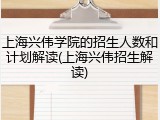 上海兴伟学院的招生人数和计划解读(上海兴伟招生解读)