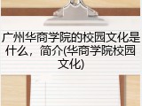 广州华商学院的校园文化是什么，简介(华商学院校园文化)
