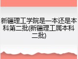 新疆理工学院是一本还是本科第二批(新疆理工属本科二批)