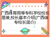 广西体育高等专科学校校长是谁,校长基本介绍(广西体专校长简介)