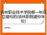 吉林职业技术学院哪一年成立建校的(吉林职院建校年份)