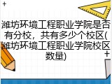 潍坊环境工程职业学院是否有分校，共有多少个校区(潍坊环境工程职业学院校区数量)