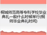 桐城师范高等专科学校毕业典礼一般什么时候举行(桐师毕业典礼时间)