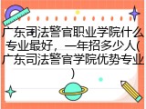 广东司法警官职业学院什么专业最好，一年招多少人(广东司法警官学院优势专业)