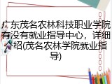 广东茂名农林科技职业学院有没有就业指导中心，详细介绍(茂名农林学院就业指导)