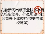 安徽新闻出版职业技术学院的校史简介，什么历史与社会背景下建校的(校史与建校背景)