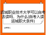 运城职业技术大学可以自考去读吗，为什么(自考入读运城职大条件)