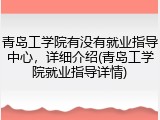 青岛工学院有没有就业指导中心，详细介绍(青岛工学院就业指导详情)