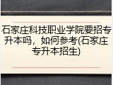 石家庄科技职业学院要招专升本吗，如何参考(石家庄专升本招生)