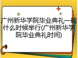 广州新华学院毕业典礼一般什么时候举行(广州新华学院毕业典礼时间)
