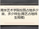 南京艺术学院校园占地多少亩，多少师生(南艺占地师生规模)