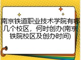 南京铁道职业技术学院有哪几个校区，何时创办(南京铁院校区及创办时间)