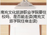 南充文化旅游职业学院要住校吗，是否能走读(南充文旅学院住宿走读)